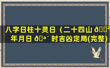 八字日柱十灵日（二十四山 🌲 年月日 🪴 时吉凶定局(完整)）